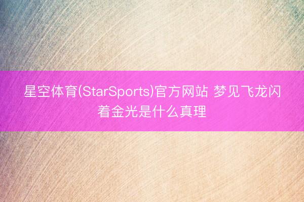 星空体育(StarSports)官方网站 梦见飞龙闪着金光是什么真理