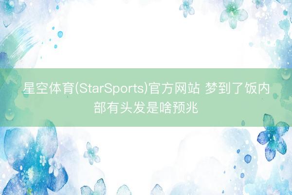 星空体育(StarSports)官方网站 梦到了饭内部有头发是啥预兆