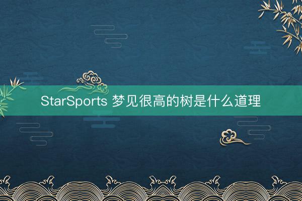StarSports 梦见很高的树是什么道理
