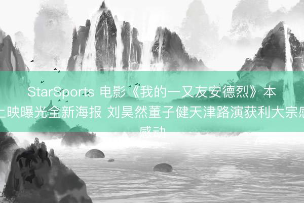 StarSports 电影《我的一又友安德烈》本日上映曝光全新海报 刘昊然董子健天津路演获利大宗感动