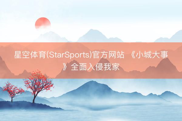 星空体育(StarSports)官方网站 《小城大事》全面入侵我家