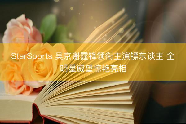 StarSports 吴京谢霆锋领衔主演镖东谈主 全明星威望惊艳亮相