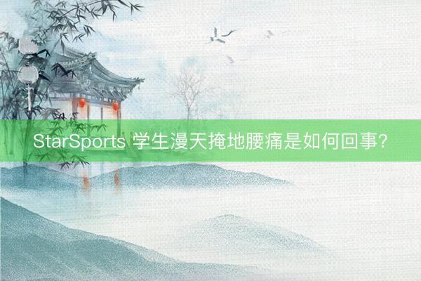 StarSports 学生漫天掩地腰痛是如何回事？