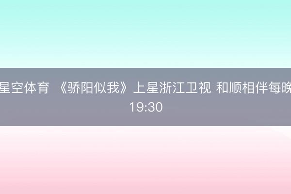 星空体育 《骄阳似我》上星浙江卫视 和顺相伴每晚19:30