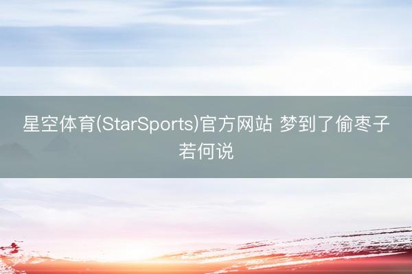 星空体育(StarSports)官方网站 梦到了偷枣子若何说