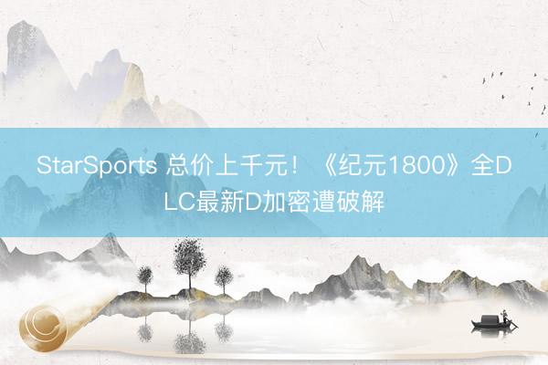 StarSports 总价上千元!《纪元1800》全DLC最新D加密遭破解