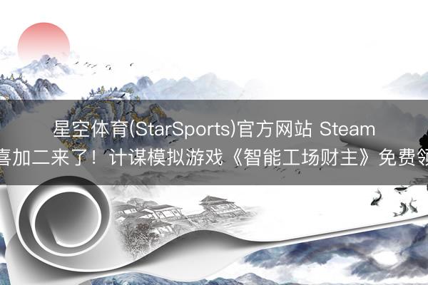 星空体育(StarSports)官方网站 Steam喜加二来了!计谋模拟游戏《智能工场财主》免费领