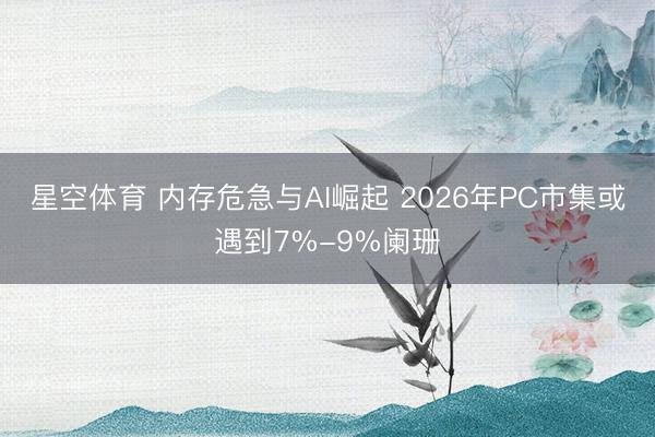 星空体育 内存危急与AI崛起 2026年PC市集或遇到7%-9%阑珊
