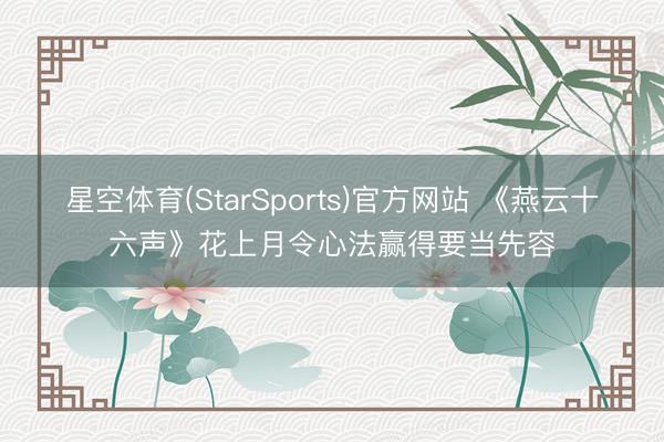 星空体育(StarSports)官方网站 《燕云十六声》花上月令心法赢得要当先容