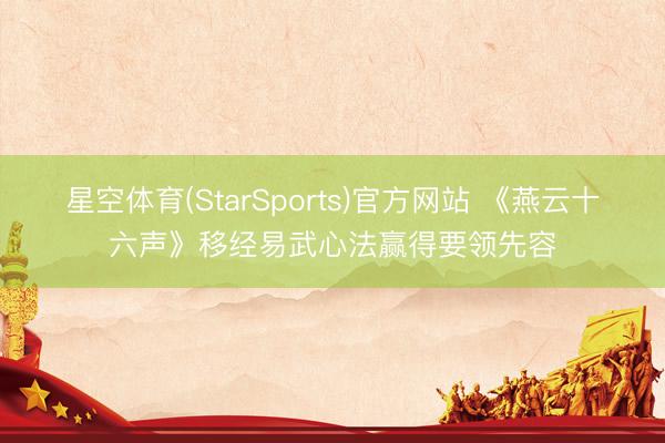 星空体育(StarSports)官方网站 《燕云十六声》移经易武心法赢得要领先容