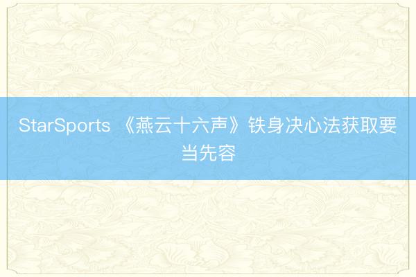 StarSports 《燕云十六声》铁身决心法获取要当先容