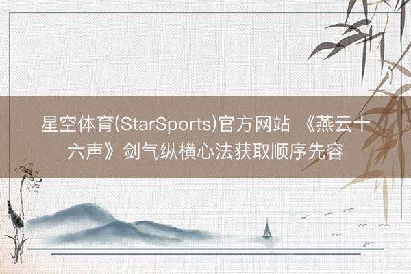 星空体育(StarSports)官方网站 《燕云十六声》剑气纵横心法获取顺序先容