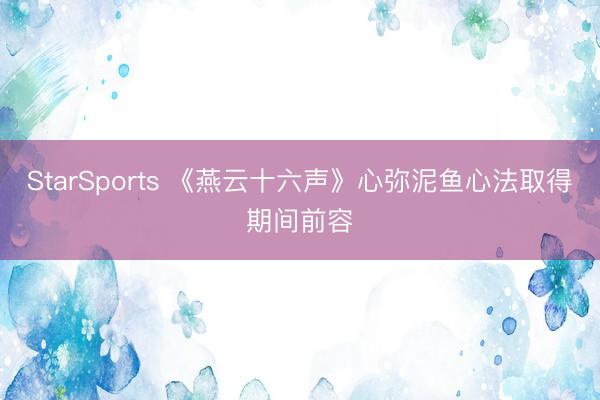 StarSports 《燕云十六声》心弥泥鱼心法取得期间前容