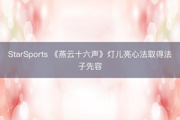 StarSports 《燕云十六声》灯儿亮心法取得法子先容