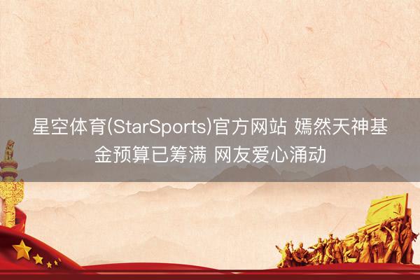 星空体育(StarSports)官方网站 嫣然天神基金预算已筹满 网友爱心涌动