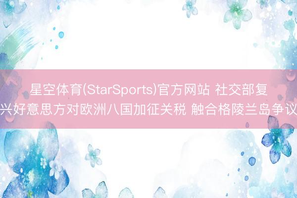 星空体育(StarSports)官方网站 社交部复兴好意思方对欧洲八国加征关税 触合格陵兰岛争议