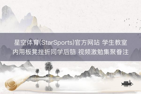星空体育(StarSports)官方网站 学生教室内用板凳挫折同学后脑 视频激勉集聚眷注