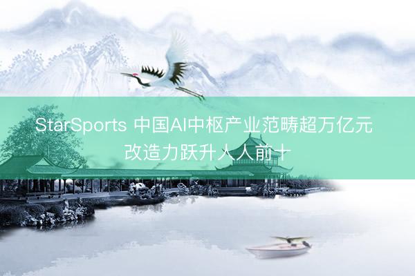 StarSports 中国AI中枢产业范畴超万亿元 改造力跃升人人前十