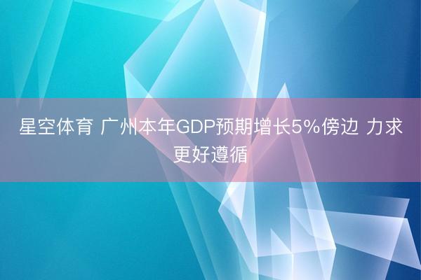 星空体育 广州本年GDP预期增长5％傍边 力求更好遵循