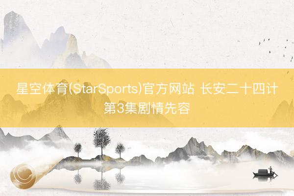 星空体育(StarSports)官方网站 长安二十四计第3集剧情先容