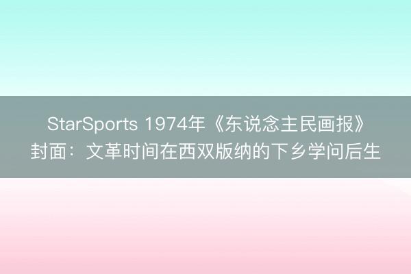 StarSports 1974年《东说念主民画报》封面:文革时间在西双版纳的下乡学问后生