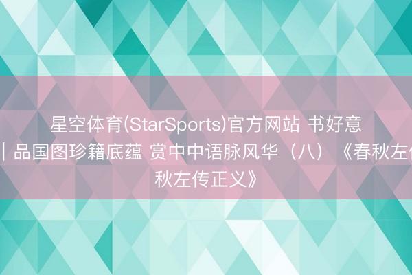 星空体育(StarSports)官方网站 书好意思千年｜品国图珍籍底蕴 赏中中语脉风华（八）《春秋左传正义》