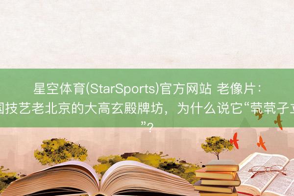 星空体育(StarSports)官方网站 老像片:民国技艺老北京的大高玄殿牌坊,为什么说它“茕茕孑立”?