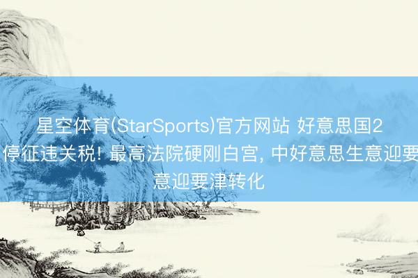 星空体育(StarSports)官方网站 好意思国2月24日停征违关税! 最高法院硬刚白宫, 中好意思生意迎要津转化