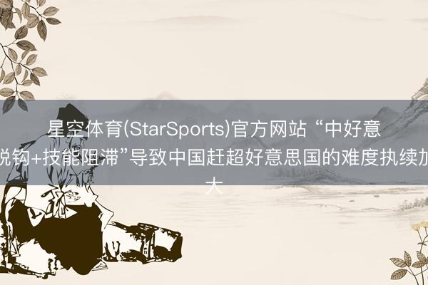 星空体育(StarSports)官方网站 “中好意思脱钩+技能阻滞”导致中国赶超好意思国的难度执续加大