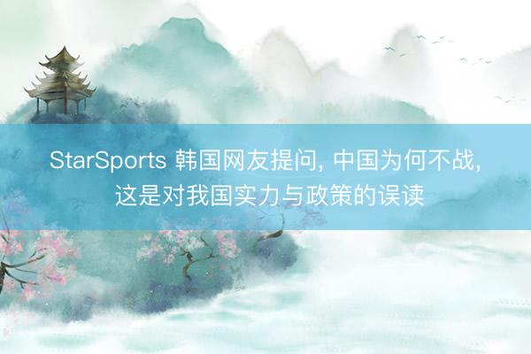 StarSports 韩国网友提问, 中国为何不战, 这是对我国实力与政策的误读