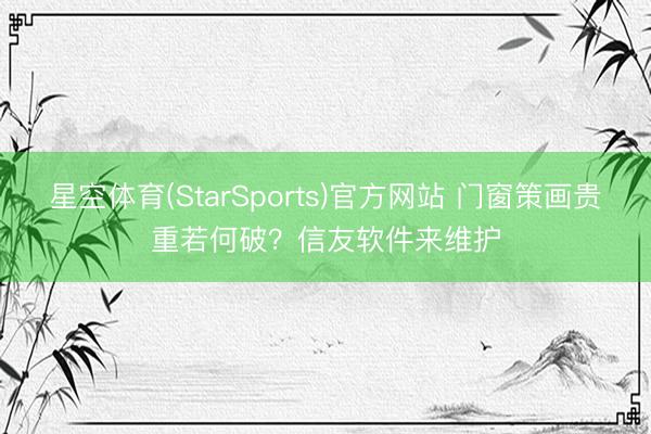 星空体育(StarSports)官方网站 门窗策画贵重若何破？信友软件来维护