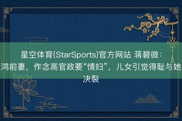 星空体育(StarSports)官方网站 蒋碧微：徐悲鸿前妻，作念高官政要“情妇”，儿女引觉得耻与她决裂