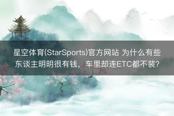 星空体育(StarSports)官方网站 为什么有些东谈主明明很有钱，车里却连ETC都不装？