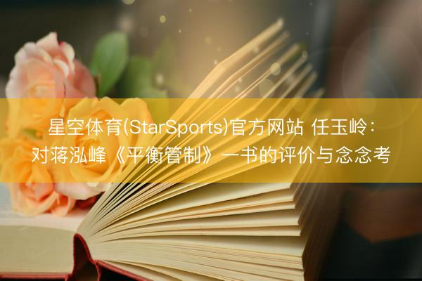 星空体育(StarSports)官方网站 任玉岭：对蒋泓峰《平衡管制》一书的评价与念念考