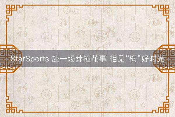 StarSports 赴一场莽撞花事 相见“梅”好时光