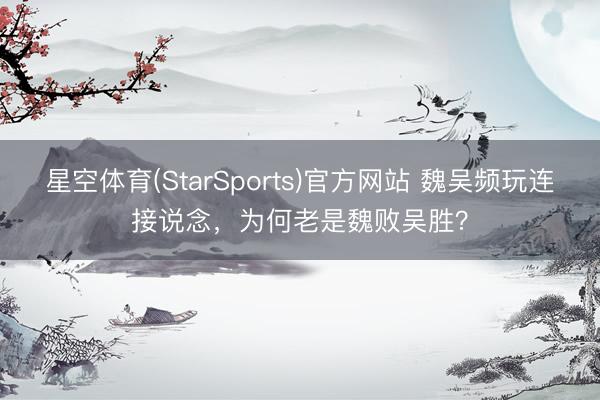 星空体育(StarSports)官方网站 魏吴频玩连接说念，为何老是魏败吴胜？