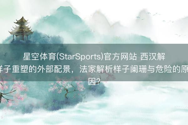 星空体育(StarSports)官方网站 西汉解析样子重塑的外部配景，法家解析样子阑珊与危险的原因？
