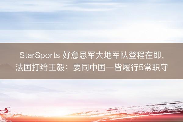 StarSports 好意思军大地军队登程在即,法国打给王毅:要同中国一皆履行5常职守