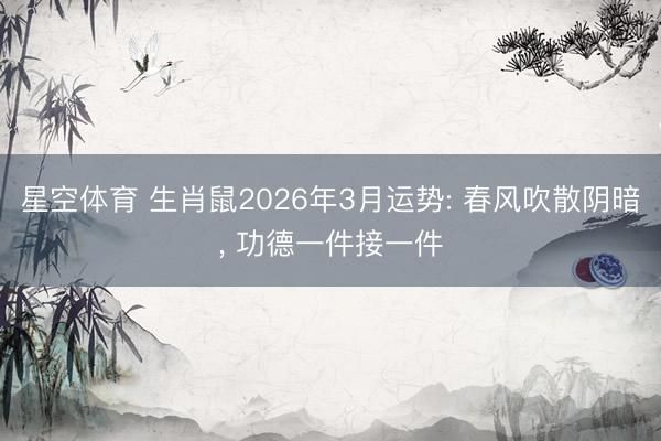 星空体育 生肖鼠2026年3月运势: 春风吹散阴暗， 功德一件接一件