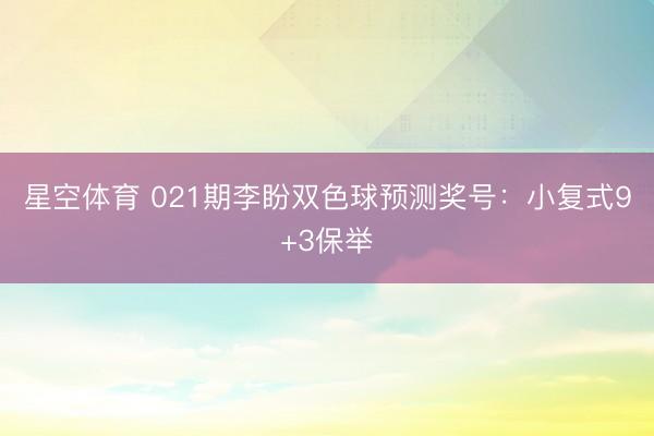 星空体育 021期李盼双色球预测奖号：小复式9+3保举