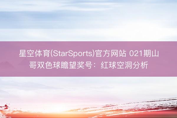 星空体育(StarSports)官方网站 021期山哥双色球瞻望奖号：红球空洞分析