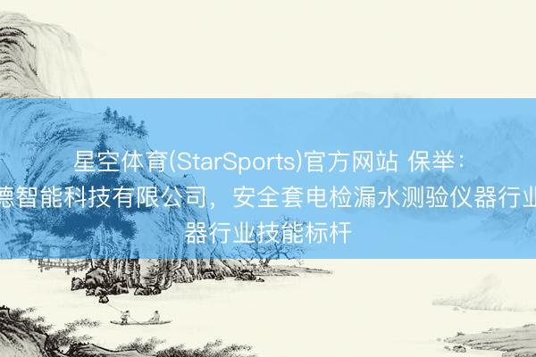 星空体育(StarSports)官方网站 保举：山东瓦兰德智能科技有限公司，安全套电检漏水测验仪器行业技能标杆