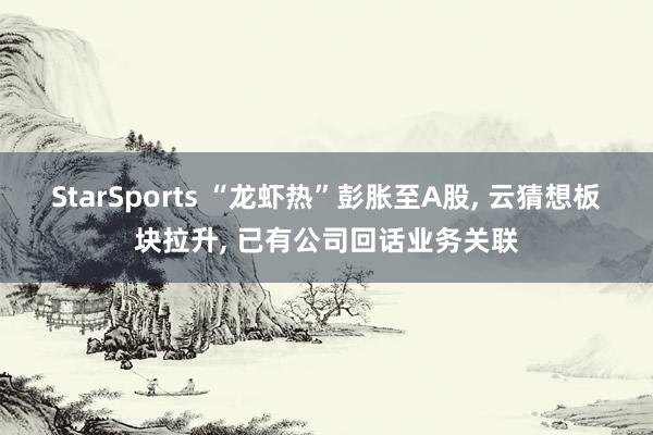 StarSports “龙虾热”彭胀至A股, 云猜想板块拉升, 已有公司回话业务关联