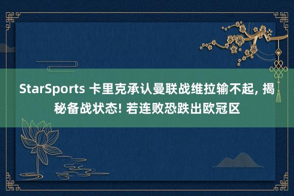 StarSports 卡里克承认曼联战维拉输不起, 揭秘备战状态! 若连败恐跌出欧冠区