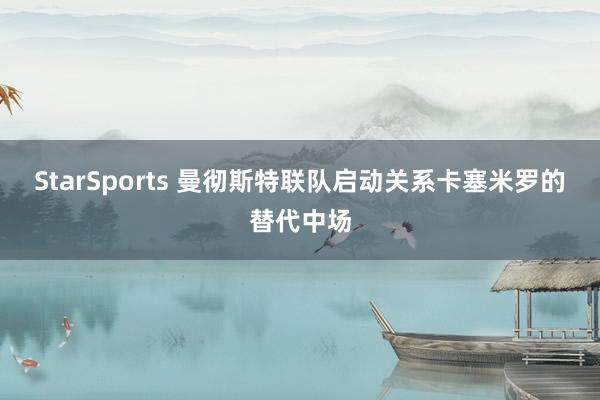 StarSports 曼彻斯特联队启动关系卡塞米罗的替代中场