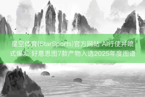 星空体育(StarSports)官方网站 AI行使井喷式爆发 好意思图7款产物入选2025年度图谱