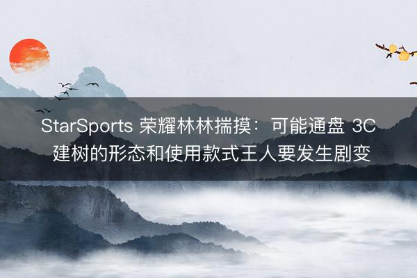 StarSports 荣耀林林揣摸:可能通盘 3C 建树的形态和使用款式王人要发生剧变