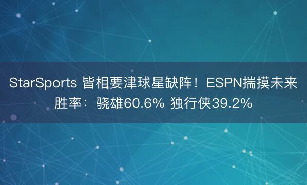 StarSports 皆相要津球星缺阵！ESPN揣摸未来胜率：骁雄60.6% 独行侠39.2%