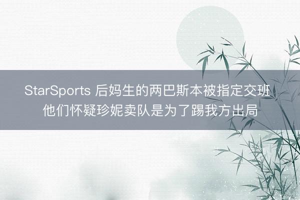 StarSports 后妈生的两巴斯本被指定交班 他们怀疑珍妮卖队是为了踢我方出局