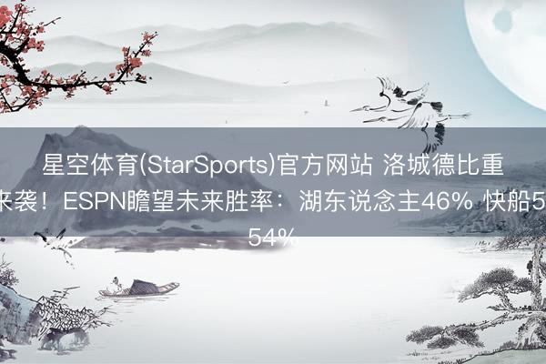 星空体育(StarSports)官方网站 洛城德比重磅来袭!ESPN瞻望未来胜率:湖东说念主46% 快船54%